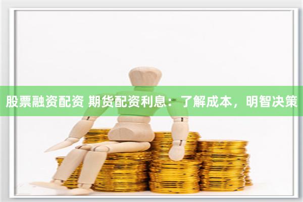 股票融资配资 期货配资利息:了解成本,明智决策