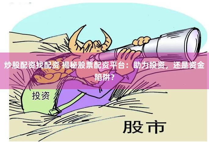 炒股配资找配资 揭秘股票配资平台：助力投资，还是资金陷阱？