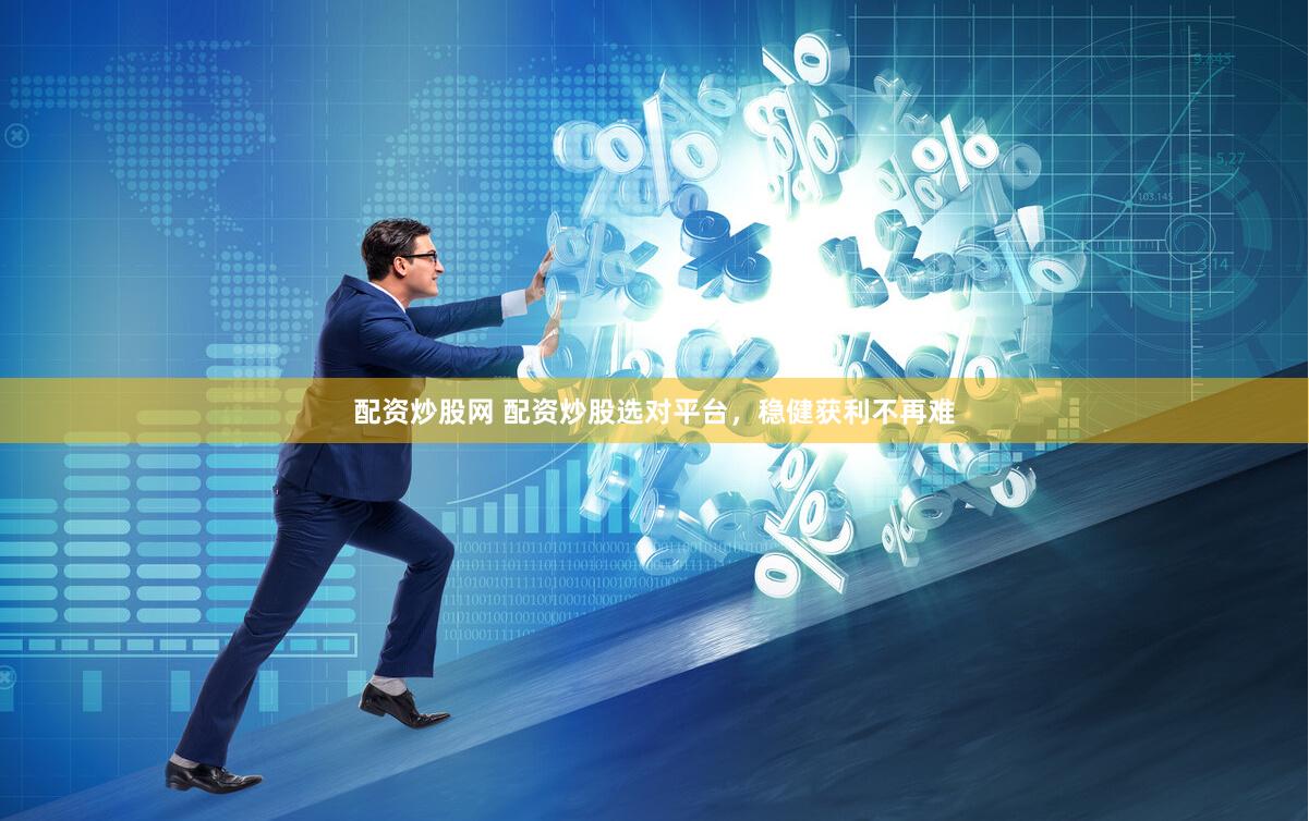 配资炒股网 配资炒股选对平台，稳健获利不再难