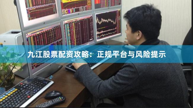 九江股票配资攻略：正规平台与风险提示