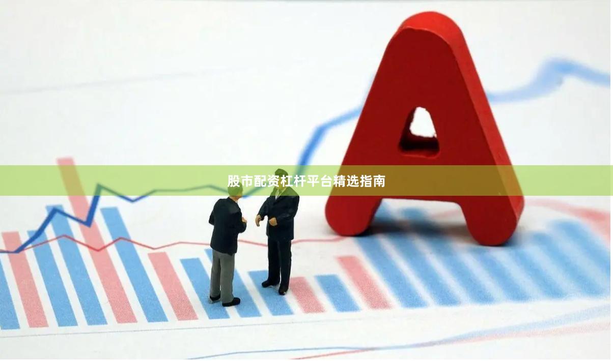 股市配资杠杆平台精选指南