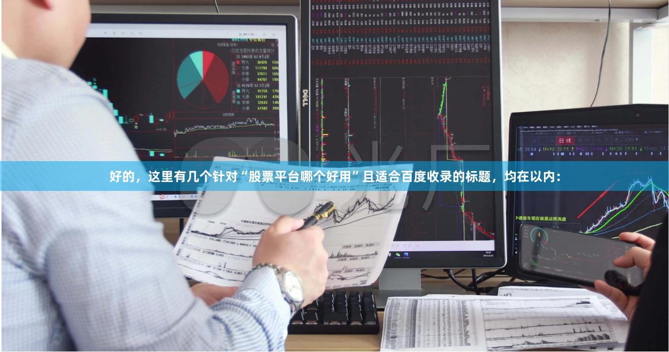 好的，这里有几个针对“股票平台哪个好用”且适合百度收录的标题