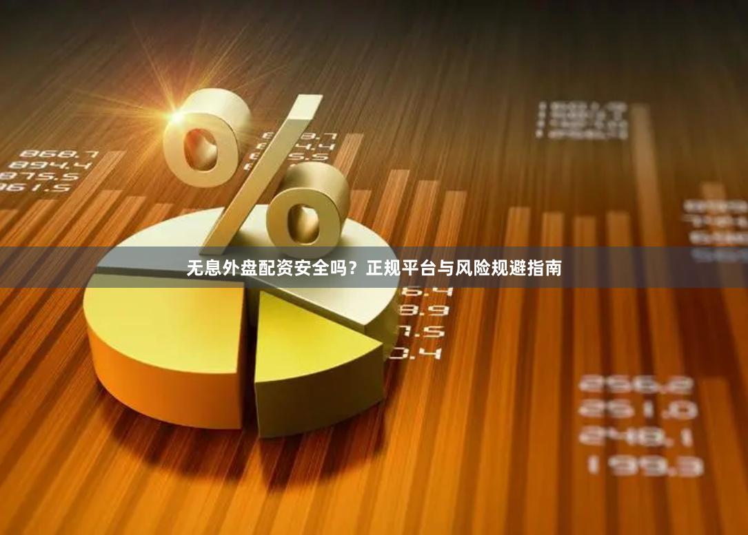 无息外盘配资安全吗？正规平台与风险规避指南