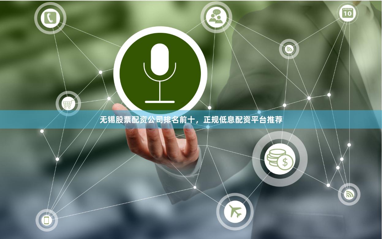 无锡股票配资公司排名前十，正规低息配资平台推荐