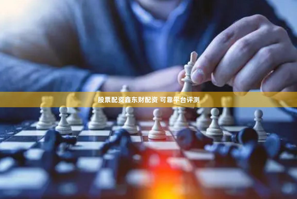 股票配资鑫东财配资 可靠平台评测